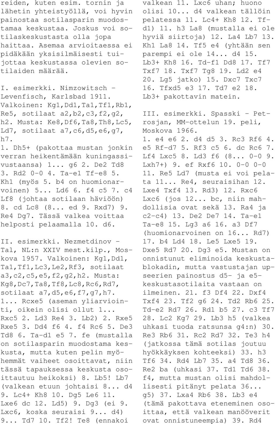 Valkoinen: Kg1,Dd1,Ta1,Tf1,Rb1, Re5, sotilaat a2,b2,c3,f2,g2, h2. Musta: Ke8,Df6,Ta8,Th8,Lc5, Ld7, sotilaat a7,c6,d5,e6,g7, h7. 1.