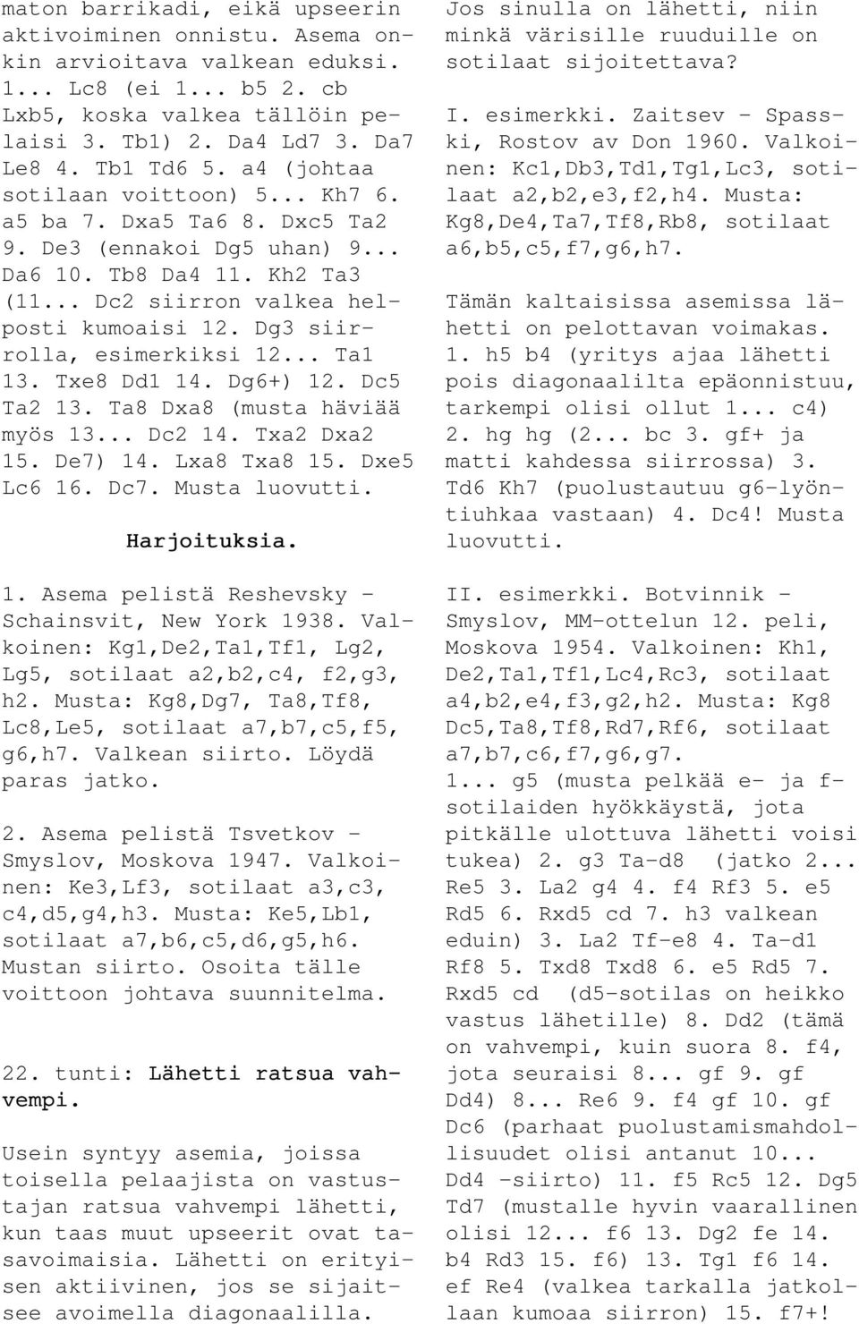 Dg3 siirrolla, esimerkiksi 12... Ta1 13. Txe8 Dd1 14. Dg6+) 12. Dc5 Ta2 13. Ta8 Dxa8 (musta häviää myös 13... Dc2 14. Txa2 Dxa2 15. De7) 14. Lxa8 Txa8 15. Dxe5 Lc6 16. Dc7. Musta luovutti.. 1. Asema pelistä Reshevsky - Schainsvit, New York 1938.
