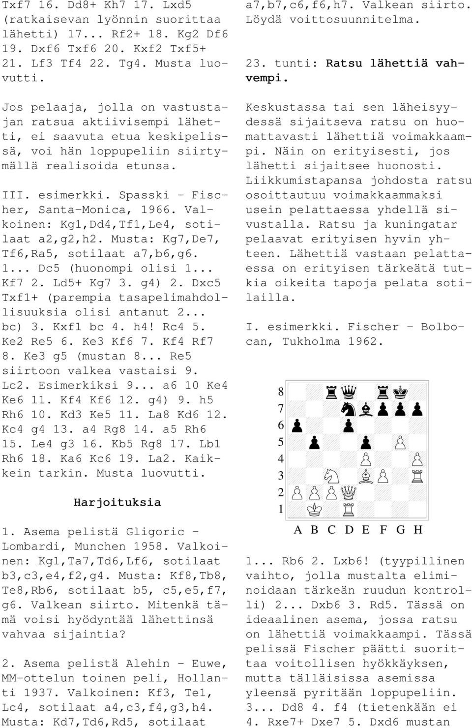 Valkoinen: Kg1,Dd4,Tf1,Le4, sotilaat a2,g2,h2. Musta: Kg7,De7, Tf6,Ra5, sotilaat a7,b6,g6. 1... Dc5 (huonompi olisi 1... Kf7 2. Ld5+ Kg7 3. g4) 2.