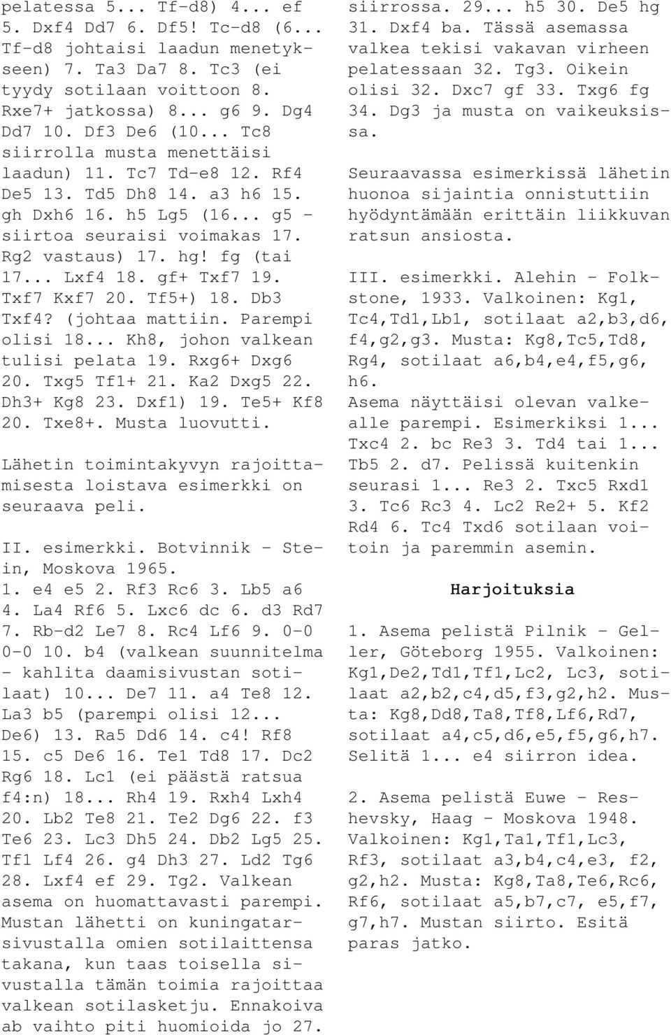 gf+ Txf7 19. Txf7 Kxf7 20. Tf5+) 18. Db3 Txf4? (johtaa mattiin. Parempi olisi 18... Kh8, johon valkean tulisi pelata 19. Rxg6+ Dxg6 20. Txg5 Tf1+ 21. Ka2 Dxg5 22. Dh3+ Kg8 23. Dxf1) 19. Te5+ Kf8 20.