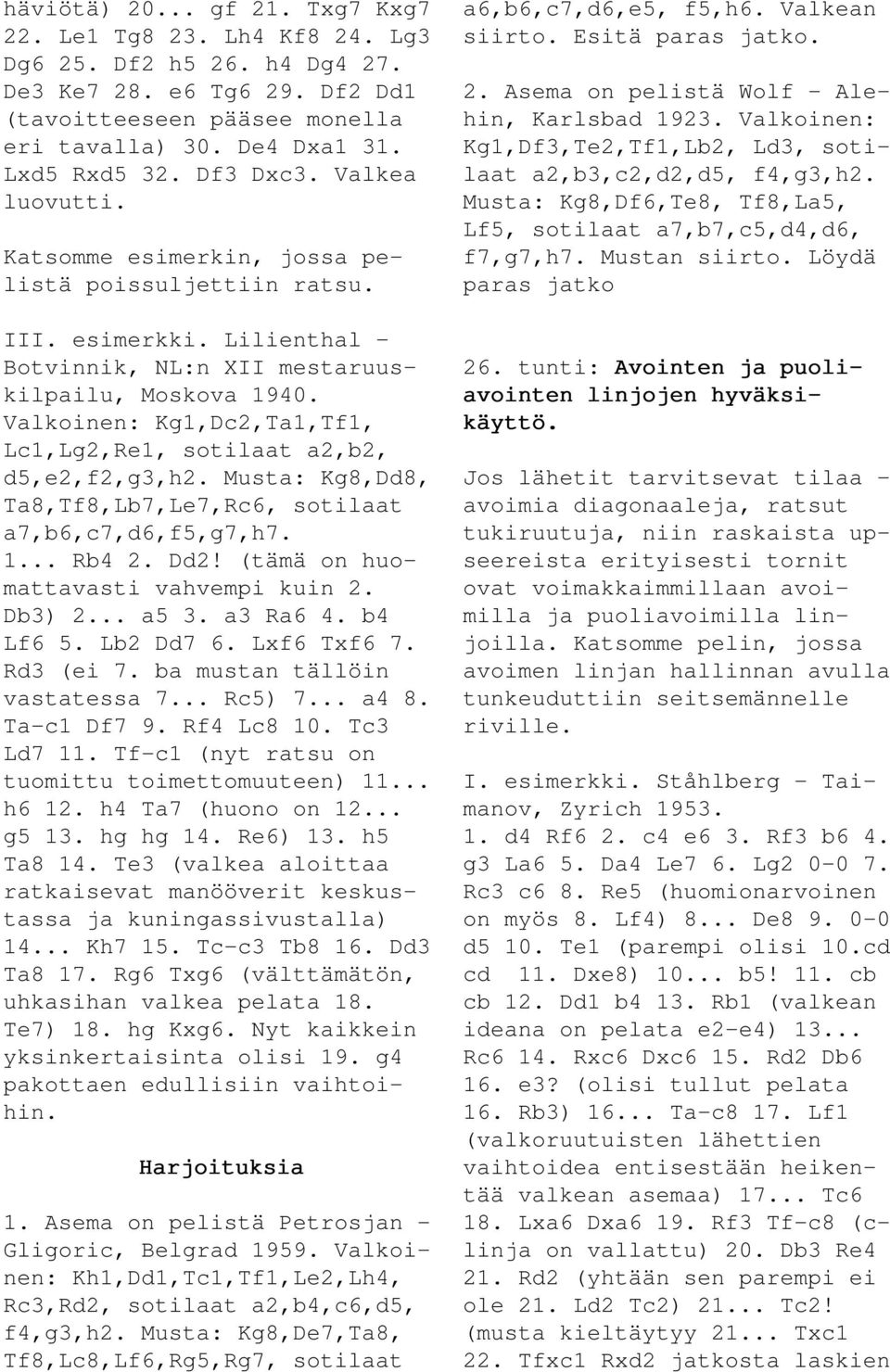 Valkoinen: Kg1,Dc2,Ta1,Tf1, Lc1,Lg2,Re1, sotilaat a2,b2, d5,e2,f2,g3,h2. Musta: Kg8,Dd8, Ta8,Tf8,Lb7,Le7,Rc6, sotilaat a7,b6,c7,d6,f5,g7,h7. 1... Rb4 2. Dd2! (tämä on huomattavasti vahvempi kuin 2.
