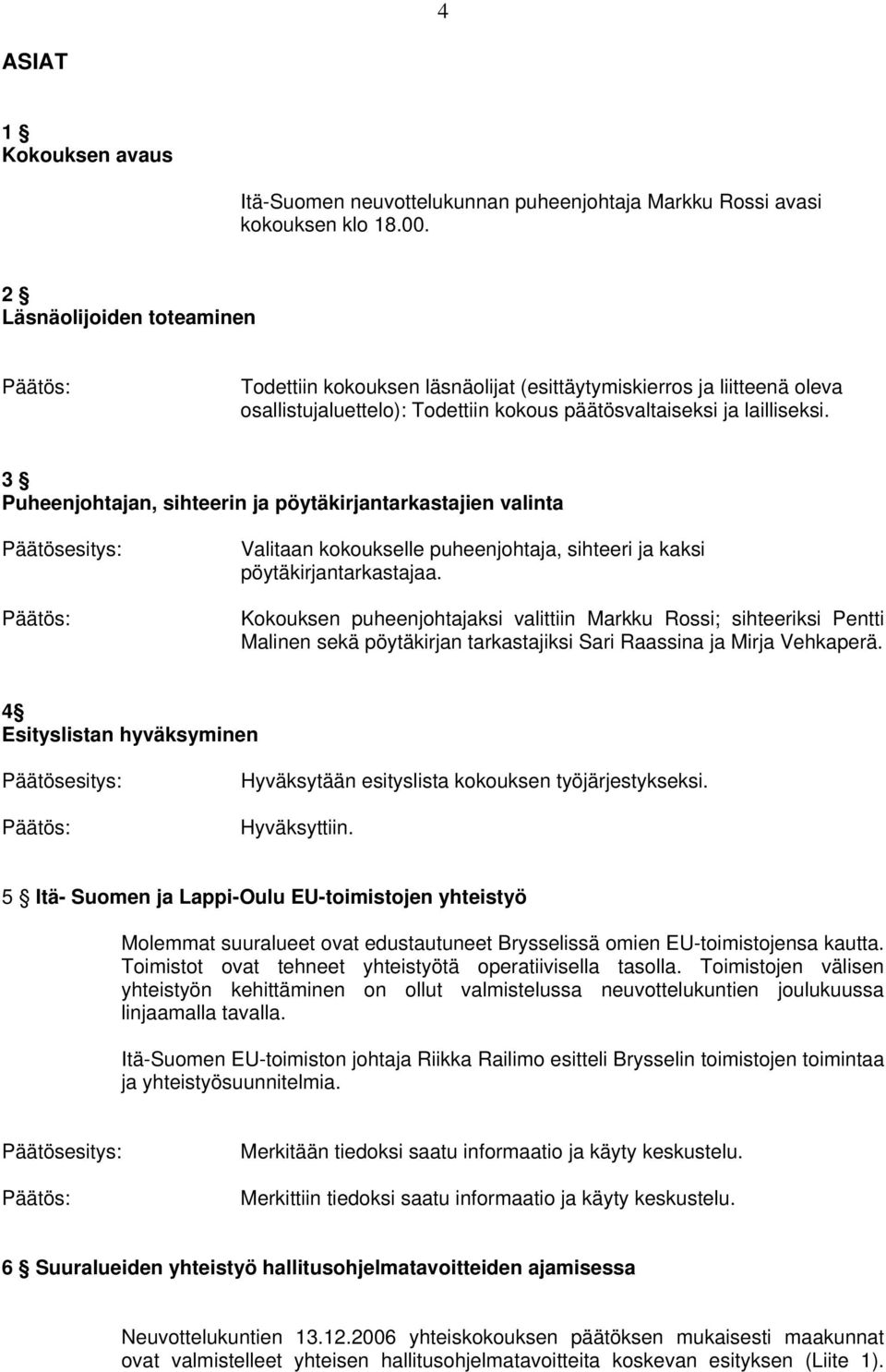 3 Puheenjohtajan, sihteerin ja pöytäkirjantarkastajien valinta Valitaan kokoukselle puheenjohtaja, sihteeri ja kaksi pöytäkirjantarkastajaa.