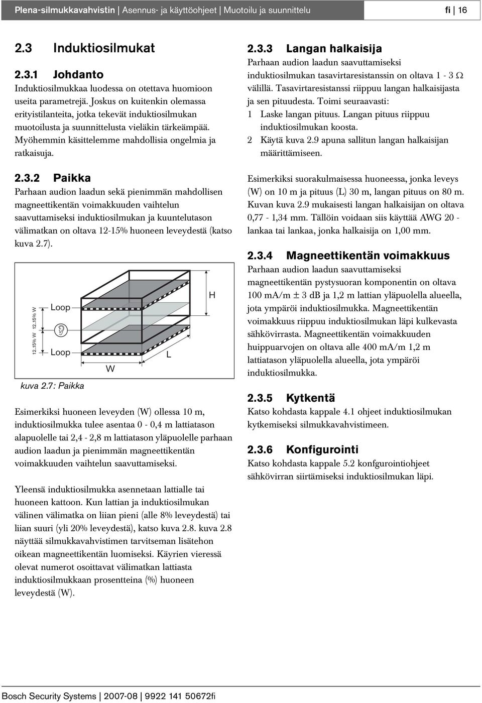 2 Paikka Parhaan audion laadun sekä pienimmän mahdollisen magneettikentän voimakkuuden vaihtelun saavuttamiseksi induktiosilmukan ja kuuntelutason välimatkan on oltava 2-5% huoneen leveydestä (katso