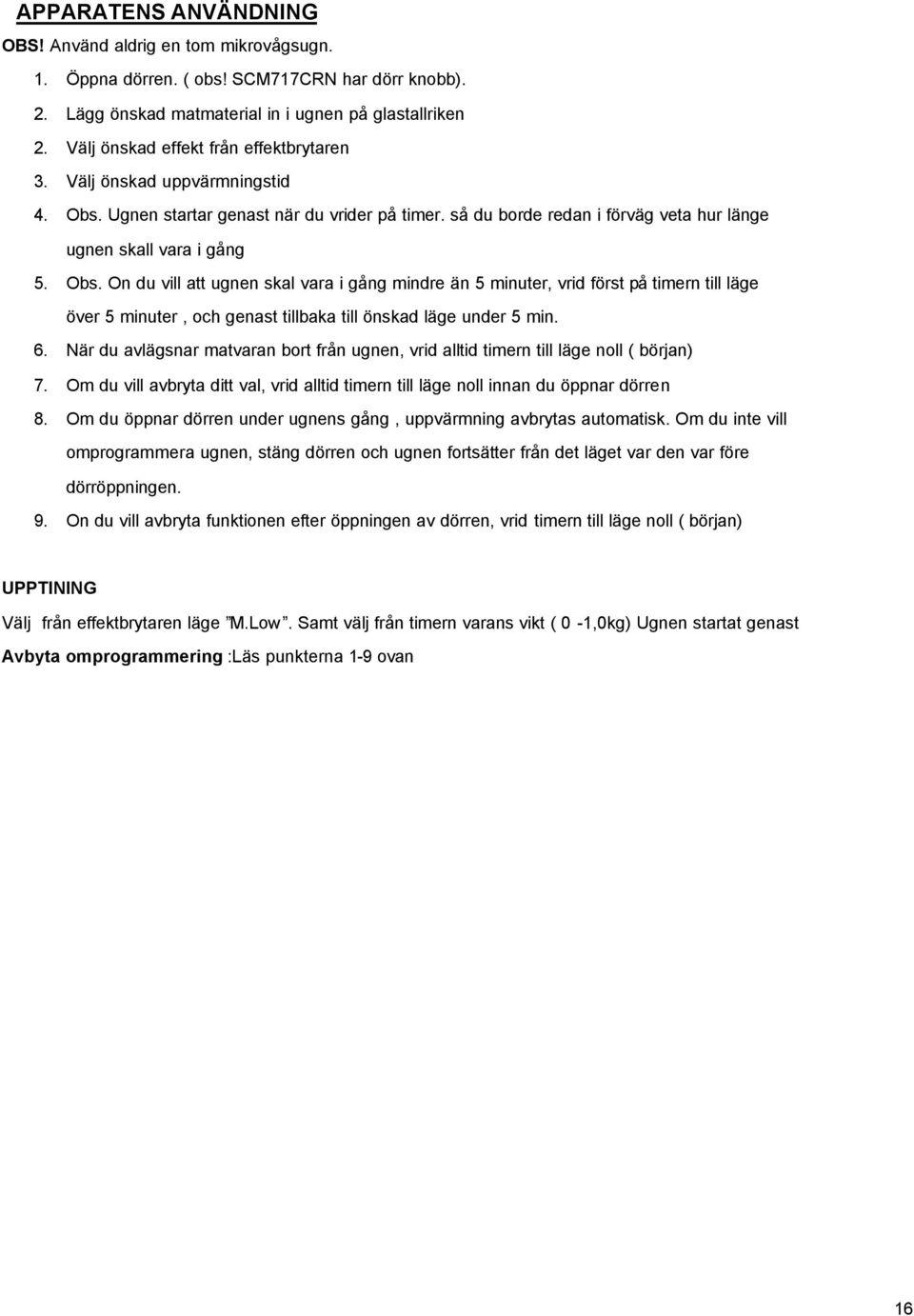 Ugnen startar genast när du vrider på timer. så du borde redan i förväg veta hur länge ugnen skall vara i gång 5. Obs.