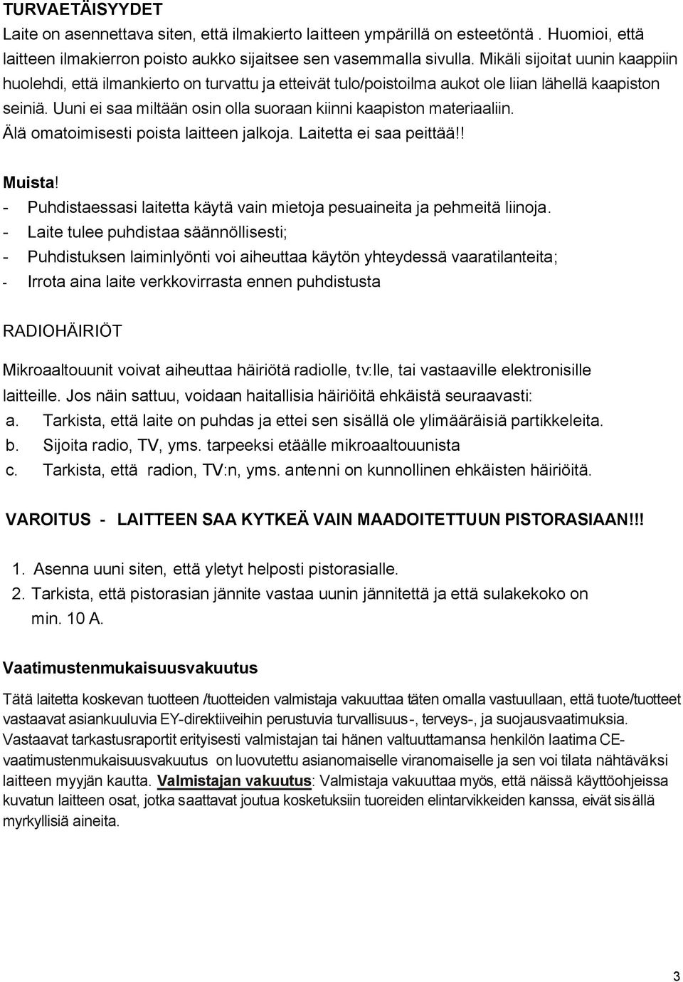 Uuni ei saa miltään osin olla suoraan kiinni kaapiston materiaaliin. Älä omatoimisesti poista laitteen jalkoja. Laitetta ei saa peittää!! Muista!