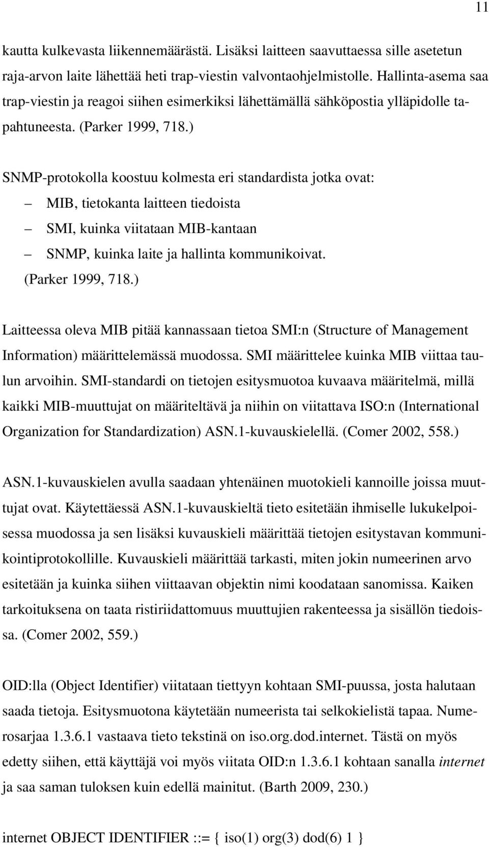 ) SNMP-protokolla koostuu kolmesta eri standardista jotka ovat: MIB, tietokanta laitteen tiedoista SMI, kuinka viitataan MIB-kantaan SNMP, kuinka laite ja hallinta kommunikoivat. (Parker 1999, 718.
