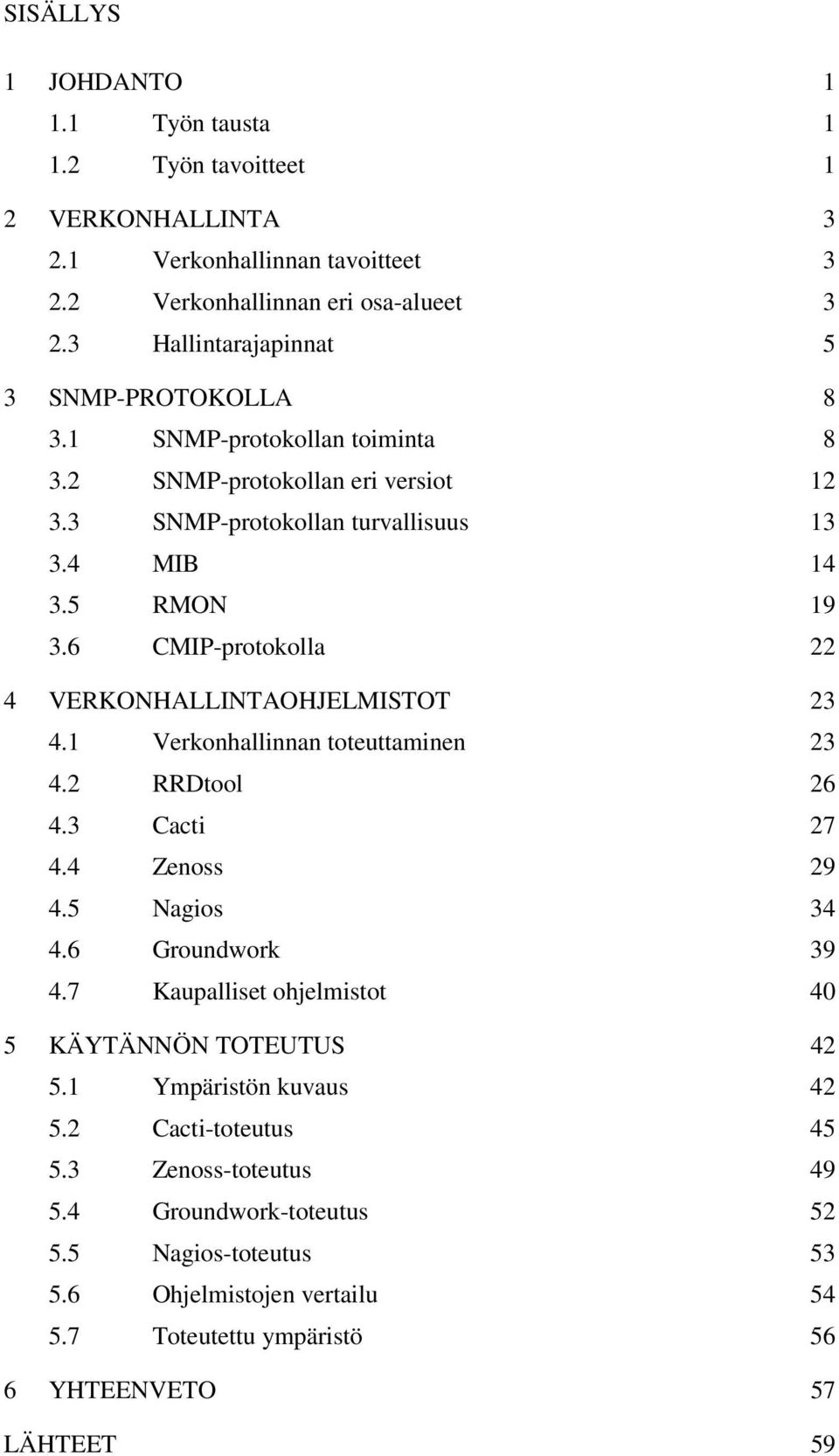 6 CMIP-protokolla 22 4 VERKONHALLINTAOHJELMISTOT 23 4.1 Verkonhallinnan toteuttaminen 23 4.2 RRDtool 26 4.3 Cacti 27 4.4 Zenoss 29 4.5 Nagios 34 4.6 Groundwork 39 4.