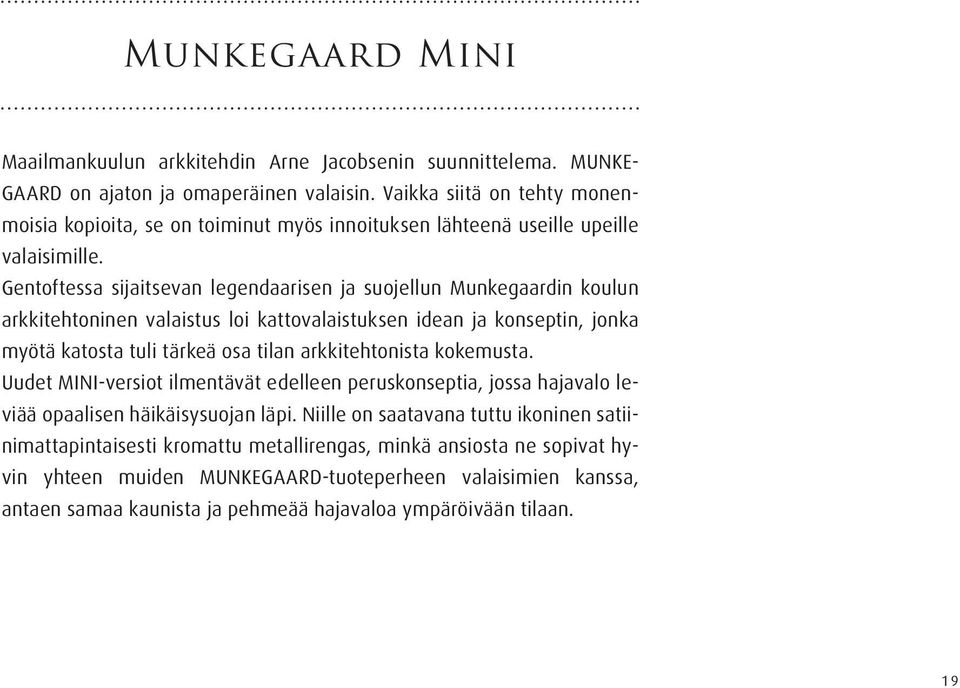 Gentoftessa sijaitsevan legendaarisen ja suojellun Munkegaardin koulun arkkitehtoninen valaistus loi kattovalaistuksen idean ja konseptin, jonka myötä katosta tuli tärkeä osa tilan arkkitehtonista