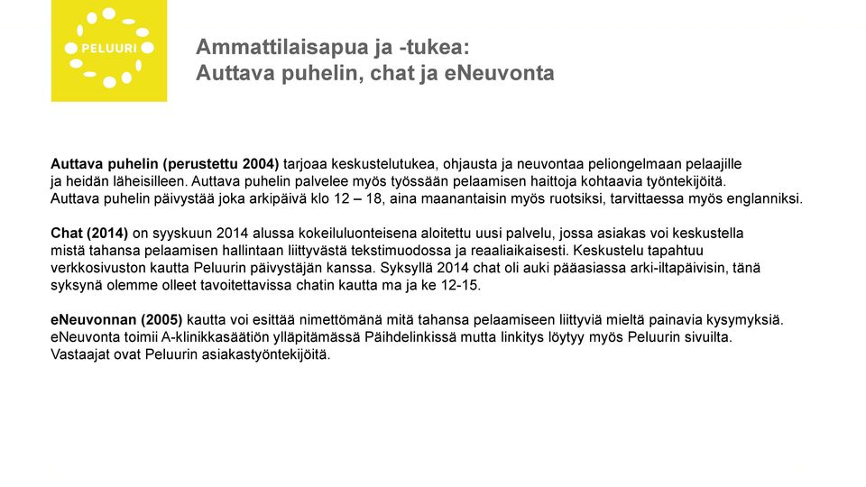 Chat (2014) on syyskuun 2014 alussa kokeiluluonteisena aloitettu uusi palvelu, jossa asiakas voi keskustella mistä tahansa pelaamisen hallintaan liittyvästä tekstimuodossa ja reaaliaikaisesti.