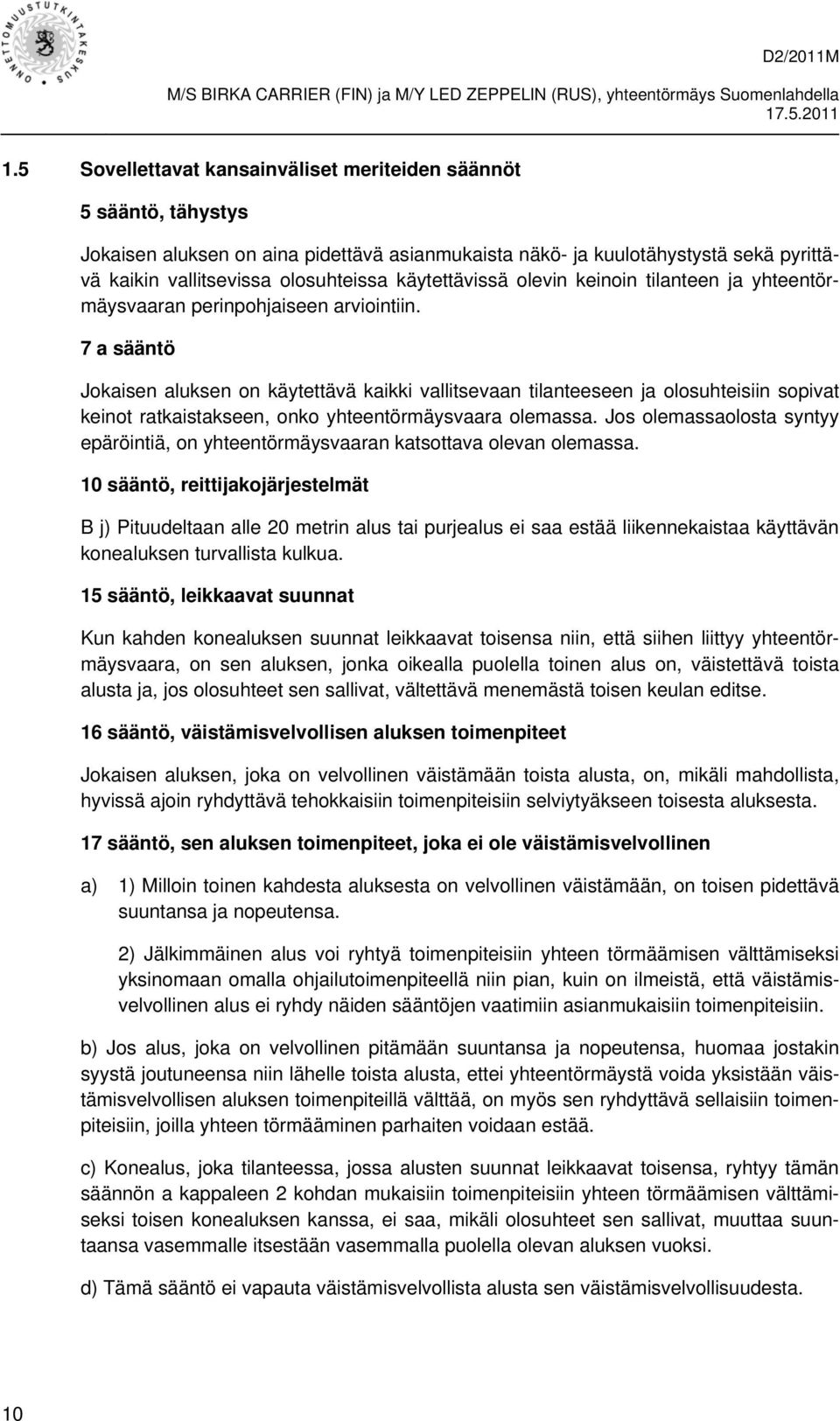 7 a sääntö Jokaisen aluksen on käytettävä kaikki vallitsevaan tilanteeseen ja olosuhteisiin sopivat keinot ratkaistakseen, onko yhteentörmäysvaara olemassa.