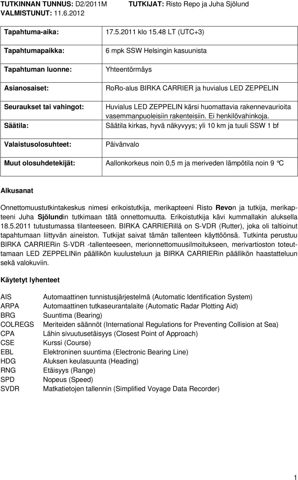 48 LT (UTC+3) 6 mpk SSW Helsingin kasuunista Yhteentörmäys RoRo-alus BIRKA CARRIER ja huvialus LED ZEPPELIN Huvialus LED ZEPPELIN kärsi huomattavia rakennevaurioita vasemmanpuoleisiin rakenteisiin.