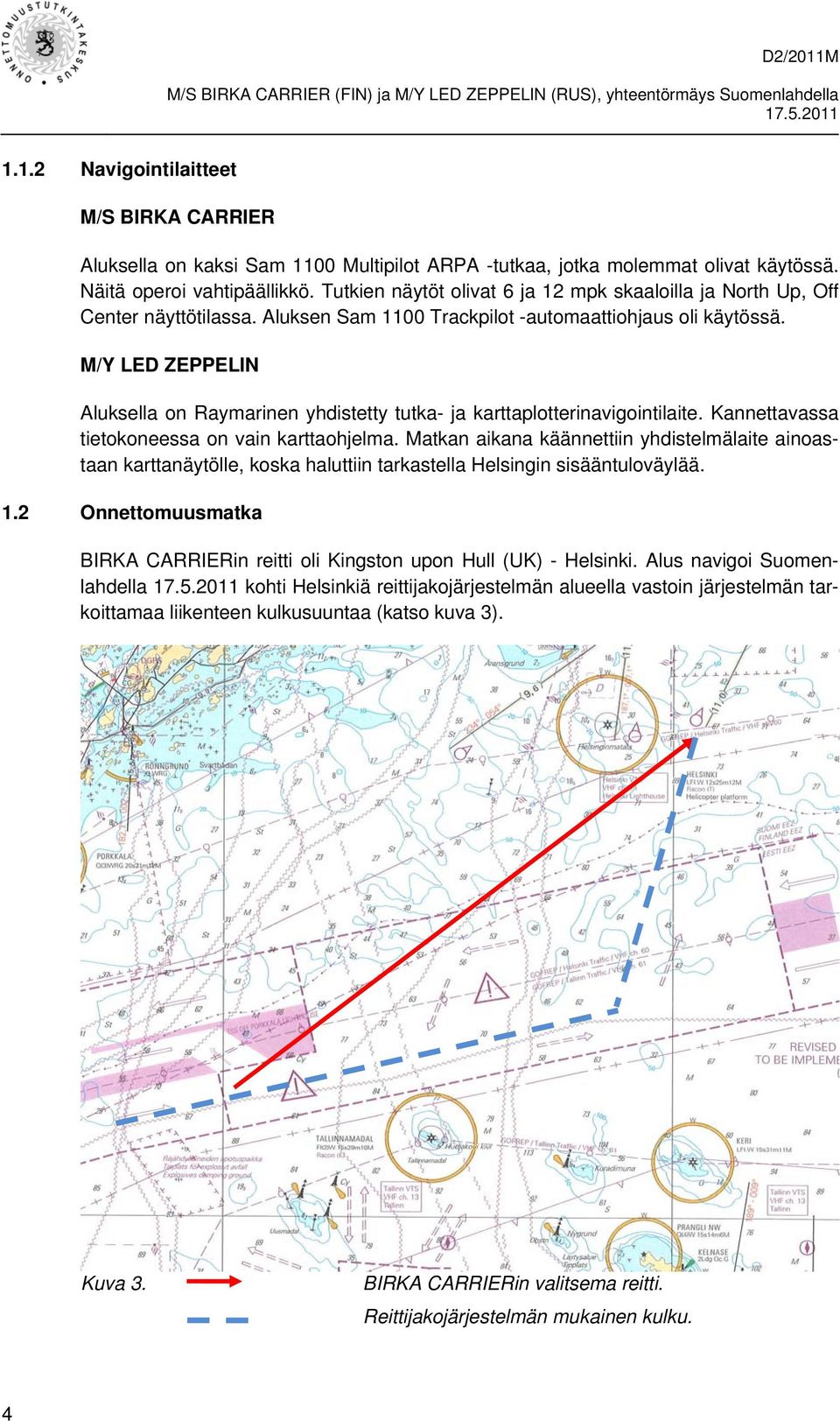 M/Y LED ZEPPELIN Aluksella on Raymarinen yhdistetty tutka- ja karttaplotterinavigointilaite. Kannettavassa tietokoneessa on vain karttaohjelma.