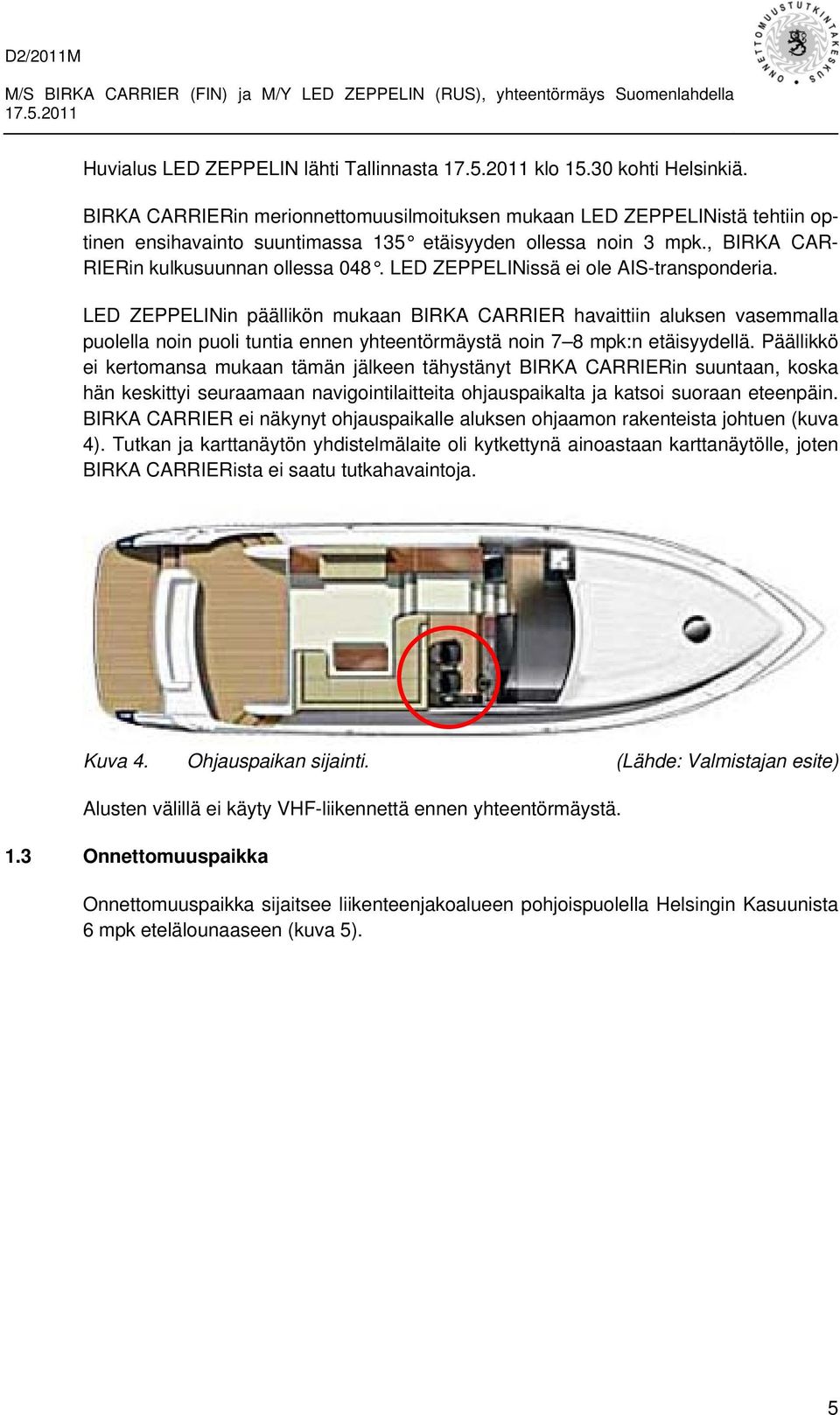 LED ZEPPELINissä ei ole AIS-transponderia. LED ZEPPELINin päällikön mukaan BIRKA CARRIER havaittiin aluksen vasemmalla puolella noin puoli tuntia ennen yhteentörmäystä noin 7 8 mpk:n etäisyydellä.