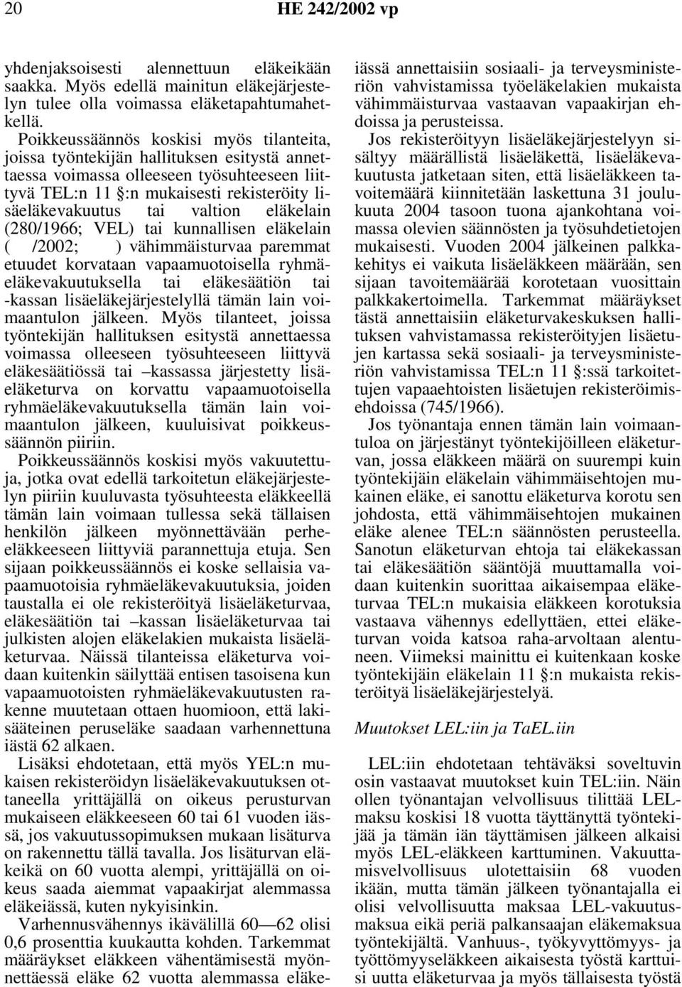 valtion eläkelain (280/1966; VEL) tai kunnallisen eläkelain ( /2002; ) vähimmäisturvaa paremmat etuudet korvataan vapaamuotoisella ryhmäeläkevakuutuksella tai eläkesäätiön tai -kassan