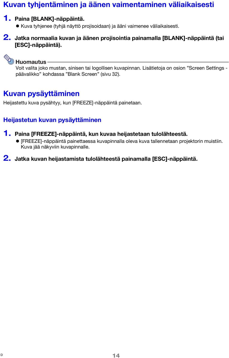 Lisätietoja on osion Screen Settings - päävalikko kohdassa Blank Screen (sivu 32). Kuvan pysäyttäminen Heijastettu kuva pysähtyy, kun [FREEZE]-näppäintä painetaan. Heijastetun kuvan pysäyttäminen 1.