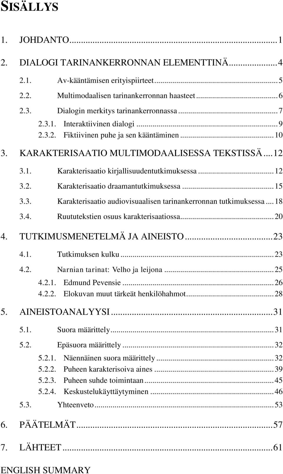 .. 12 3.2. Karakterisaatio draamantutkimuksessa... 15 3.3. Karakterisaatio audiovisuaalisen tarinankerronnan tutkimuksessa... 18 3.4. Ruututekstien osuus karakterisaatiossa... 20 4.