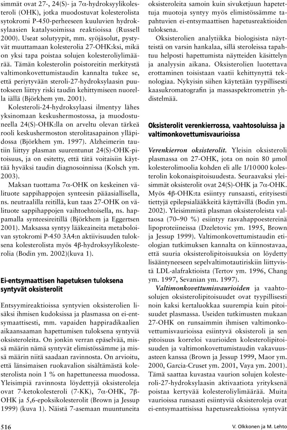 Tämän kolesterolin poistoreitin merkitystä valtimonkovettumistaudin kannalta tukee se, että periytyvään steroli-27-hydroksylaasin puutokseen liittyy riski taudin kehittymiseen nuorella iällä