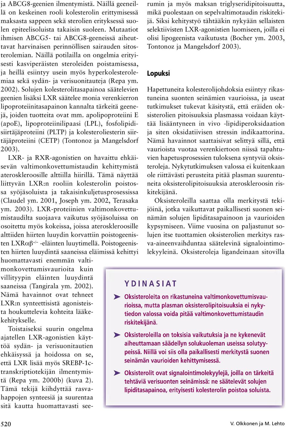 Näillä potilailla on ongelmia erityisesti kasviperäisten steroleiden poistamisessa, ja heillä esiintyy usein myös hyperkolesterolemiaa sekä sydän- ja verisuonitauteja (Repa ym. 2002).