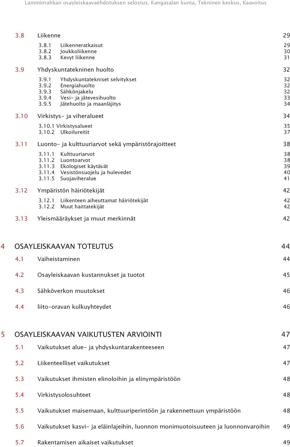 11 Luonto- ja kulttuuriarvot sekä ympäristörajoitteet 38 3.11.1 Kulttuuriarvot 38 3.11.2 Luontoarvot 38 3.11.3 Ekologiset käytävät 39 3.11.4 Vesistönsuojelu ja hulevedet 40 3.11.5 Suojaviheralue 41 3.