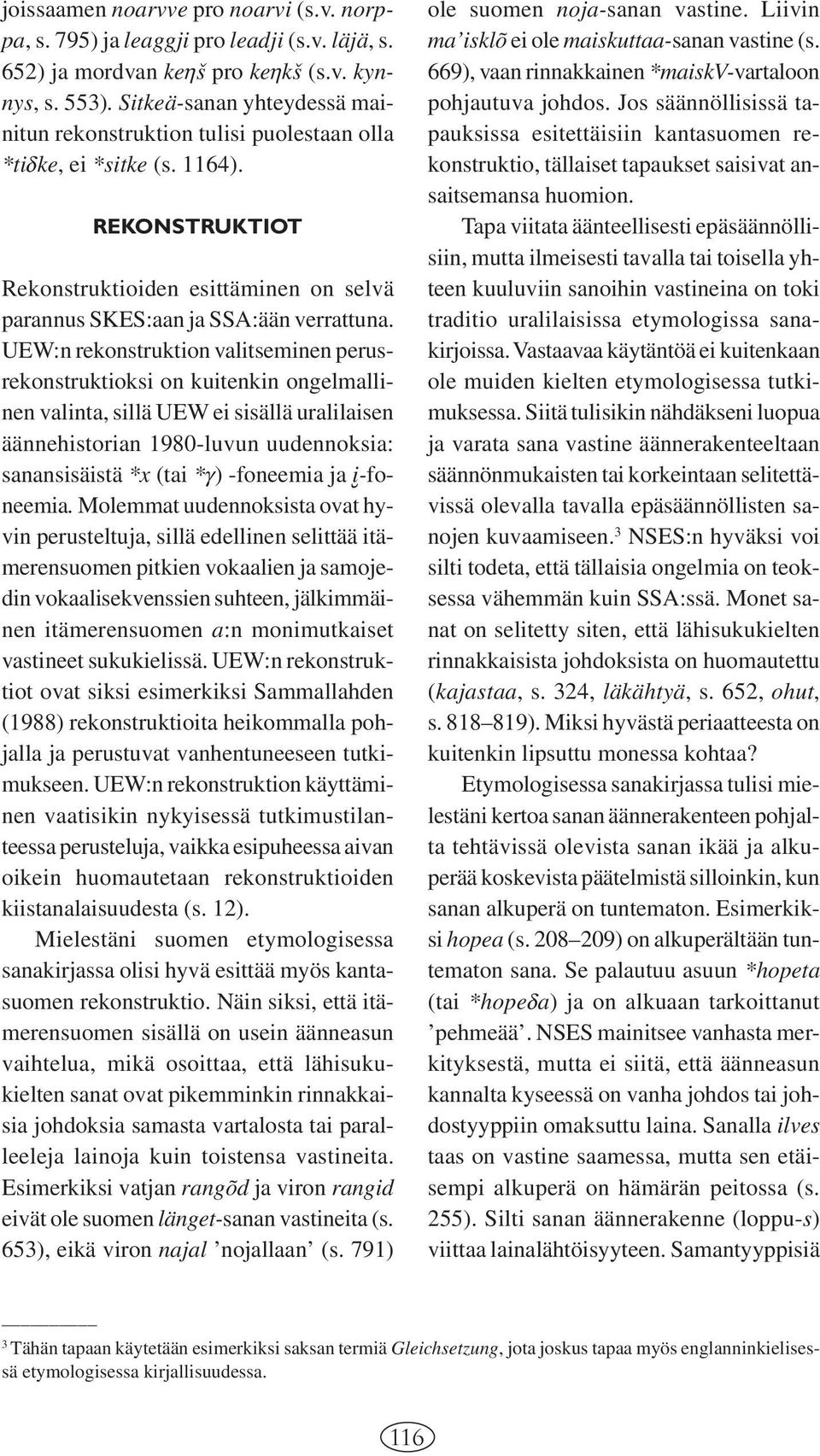 UEW:n rekonstruktion valitseminen perusrekonstruktioksi on kuitenkin ongelmallinen valinta, sillä UEW ei sisällä uralilaisen äännehistorian 1980-luvun uudennoksia: sanansisäistä *x (tai *g) -foneemia