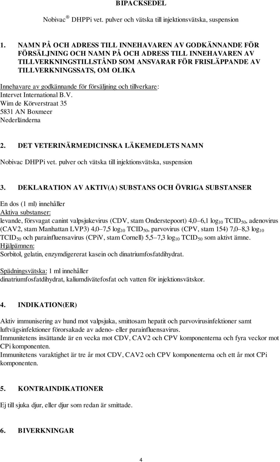 Innehavare av godkännande för försäljning och tillverkare: Intervet International B.V. Wim de Körverstraat 35 5831 AN Boxmeer Nederländerna 2.