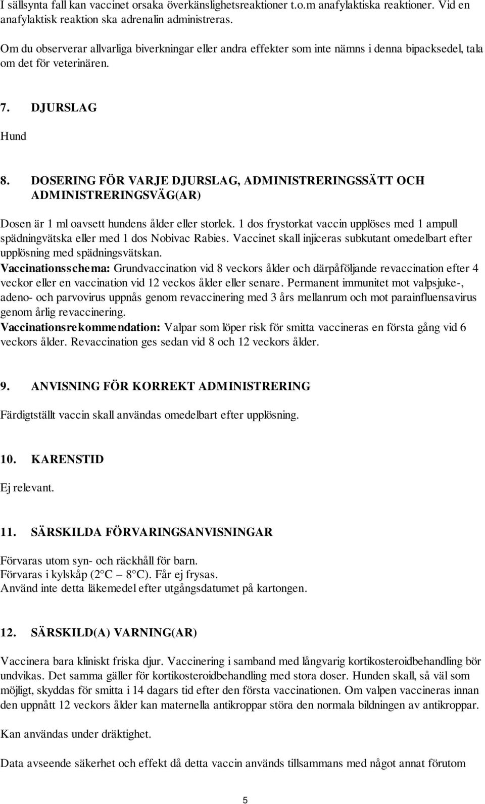 DOSERING FÖR VARJE DJURSLAG, ADMINISTRERINGSSÄTT OCH ADMINISTRERINGSVÄG(AR) Dosen är 1 ml oavsett hundens ålder eller storlek.
