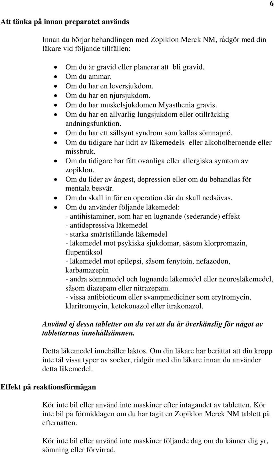 Om du har ett sällsynt syndrom som kallas sömnapné. Om du tidigare har lidit av läkemedels- eller alkoholberoende eller missbruk. Om du tidigare har fått ovanliga eller allergiska symtom av zopiklon.