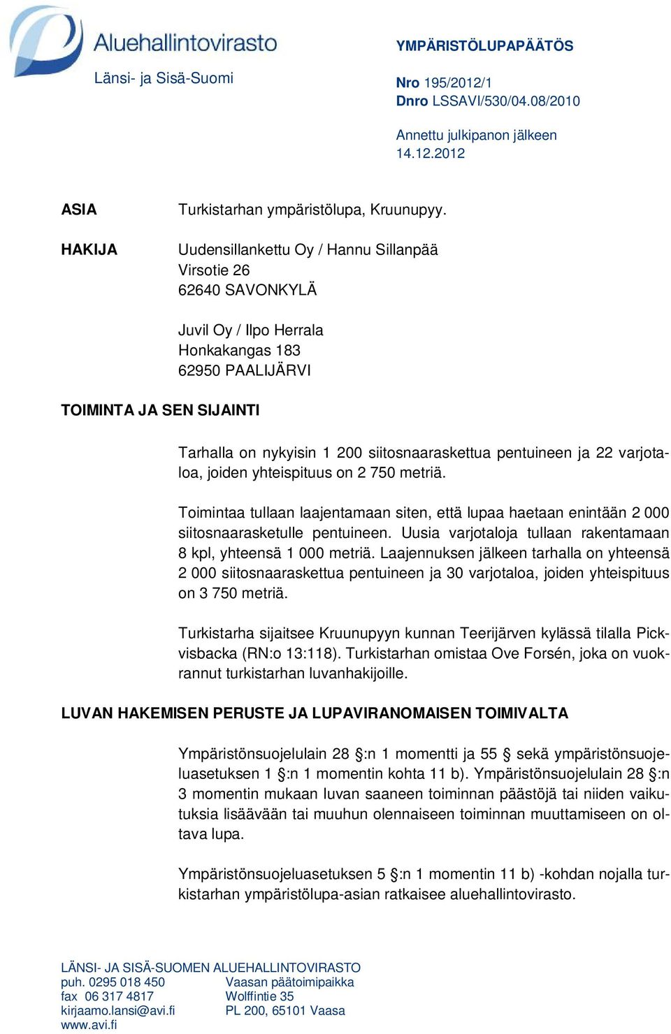 pentuineen ja 22 varjotaloa, joiden yhteispituus on 2 750 metriä. Toimintaa tullaan laajentamaan siten, että lupaa haetaan enintään 2 000 siitosnaarasketulle pentuineen.