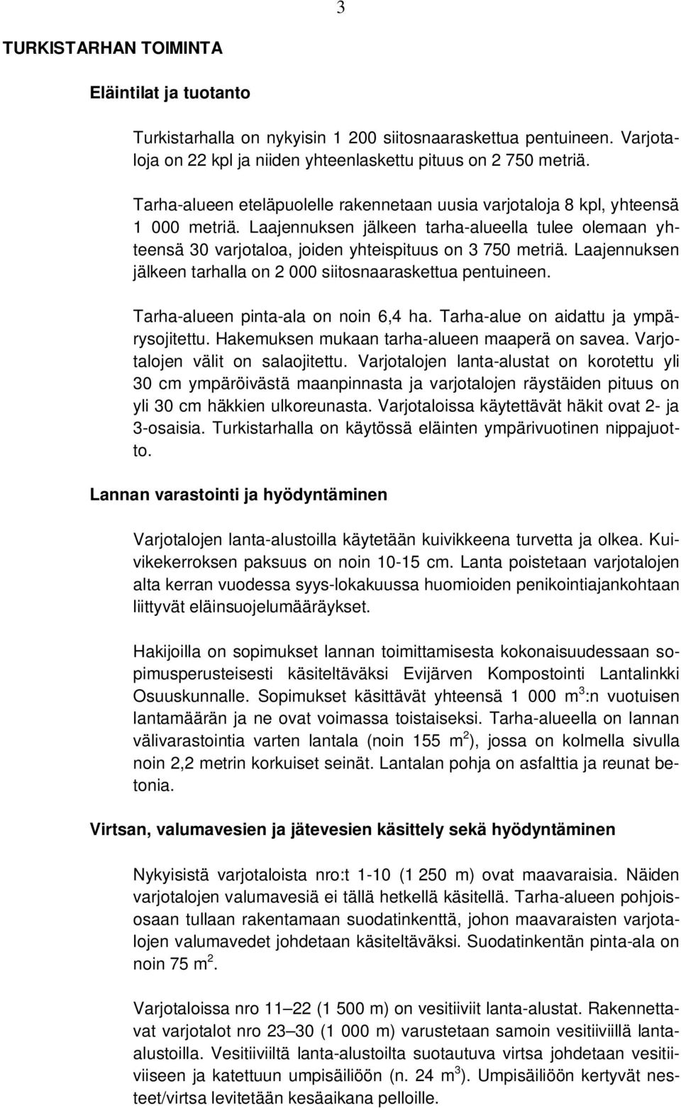 Laajennuksen jälkeen tarhalla on 2 000 siitosnaaraskettua pentuineen. Tarha-alueen pinta-ala on noin 6,4 ha. Tarha-alue on aidattu ja ympärysojitettu. Hakemuksen mukaan tarha-alueen maaperä on savea.