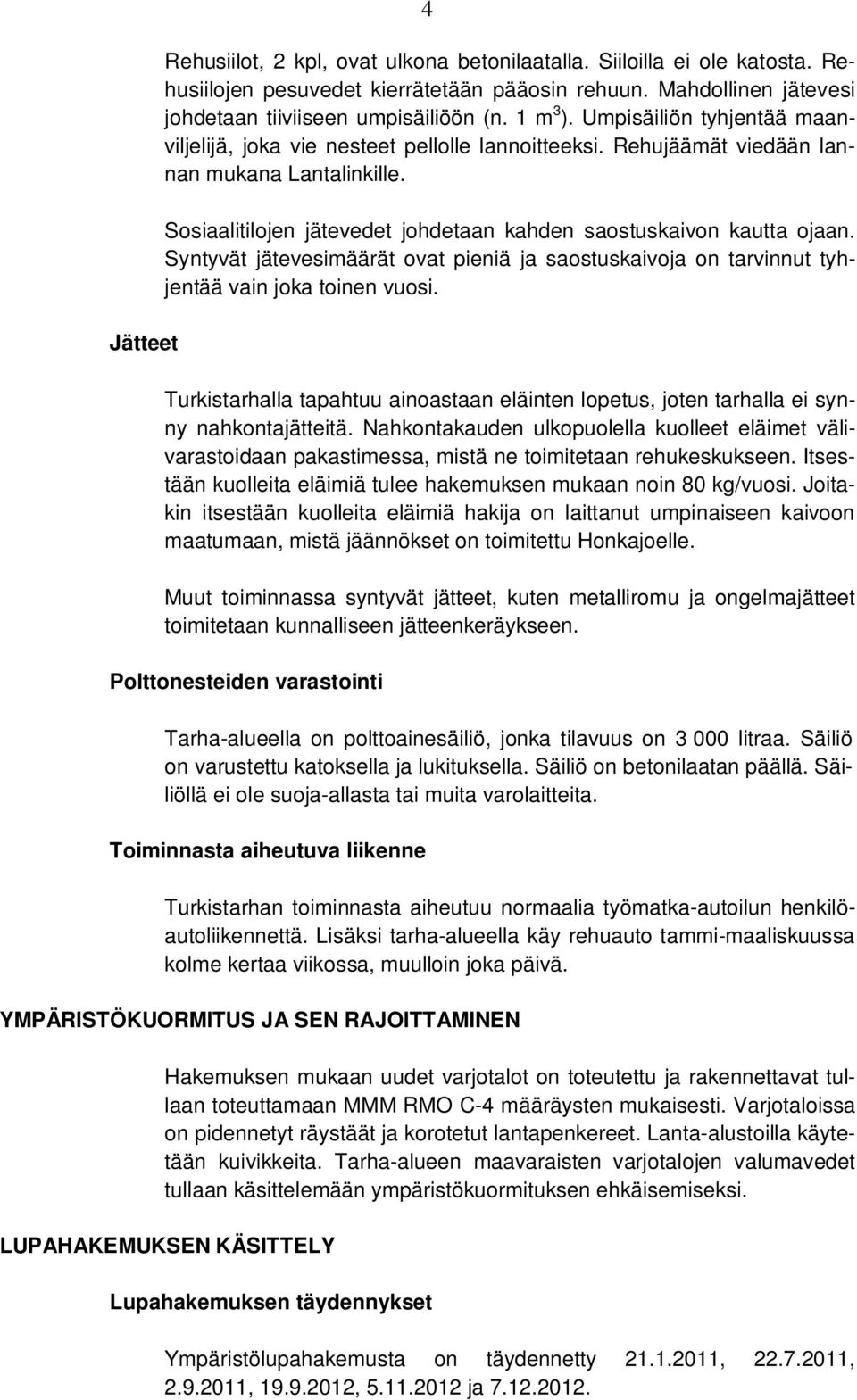 Sosiaalitilojen jätevedet johdetaan kahden saostuskaivon kautta ojaan. Syntyvät jätevesimäärät ovat pieniä ja saostuskaivoja on tarvinnut tyhjentää vain joka toinen vuosi.