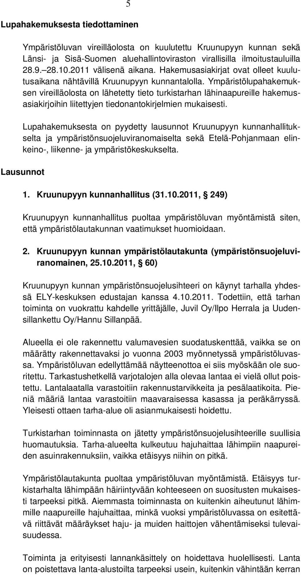 Ympäristölupahakemuksen vireilläolosta on lähetetty tieto turkistarhan lähinaapureille hakemusasiakirjoihin liitettyjen tiedonantokirjelmien mukaisesti.