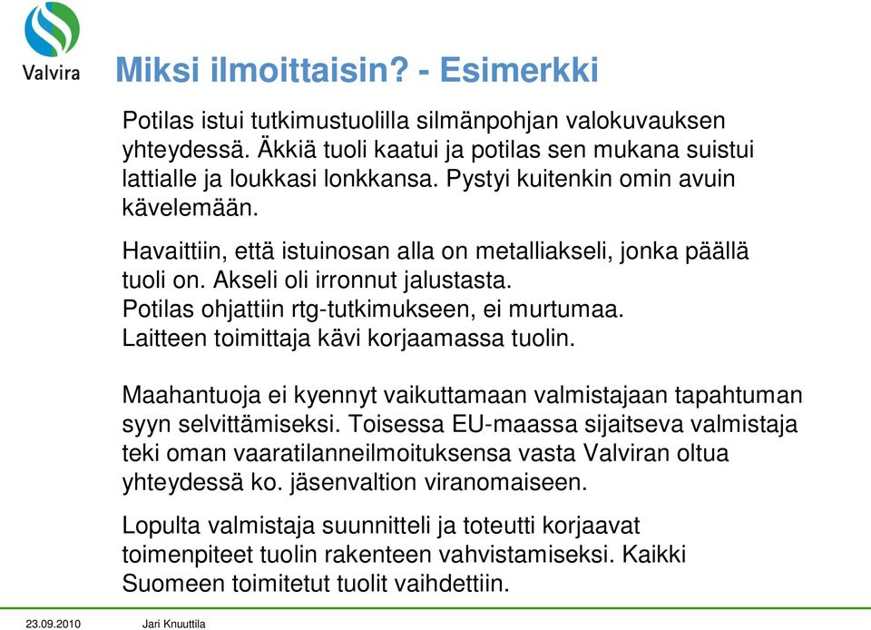 Laitteen toimittaja kävi korjaamassa tuolin. Maahantuoja ei kyennyt vaikuttamaan valmistajaan tapahtuman syyn selvittämiseksi.