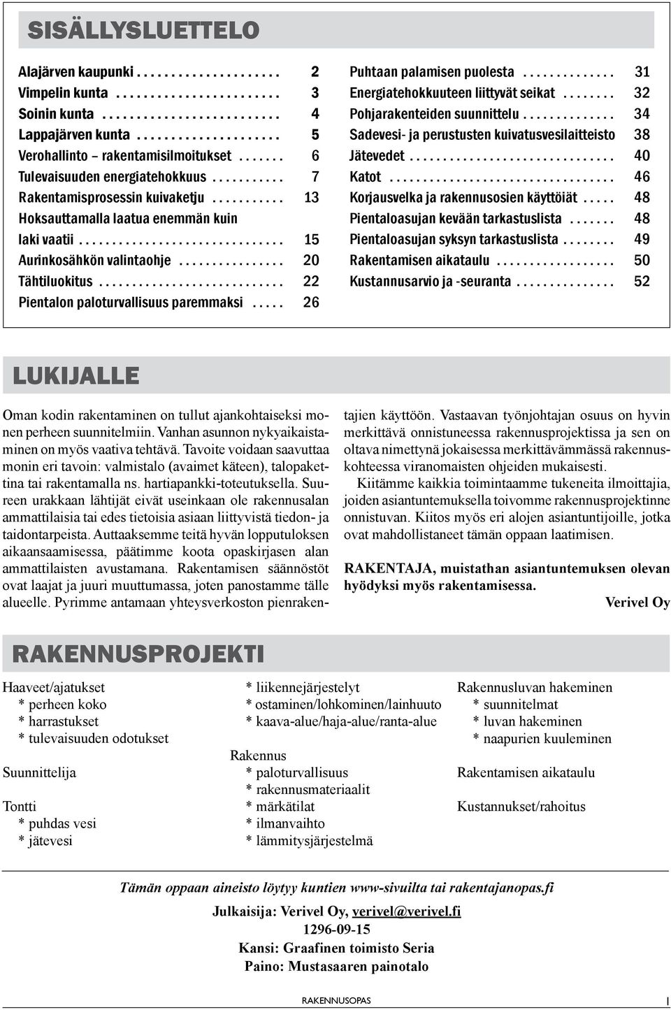 .. 26 Puhtaan palamisen puolesta... 31 Energiatehokkuuteen liittyvät seikat... 32 Pohjarakenteiden suunnittelu... 34 Sadevesi- ja perustusten kuivatusvesilaitteisto 38 Jätevedet... 40 Katot.