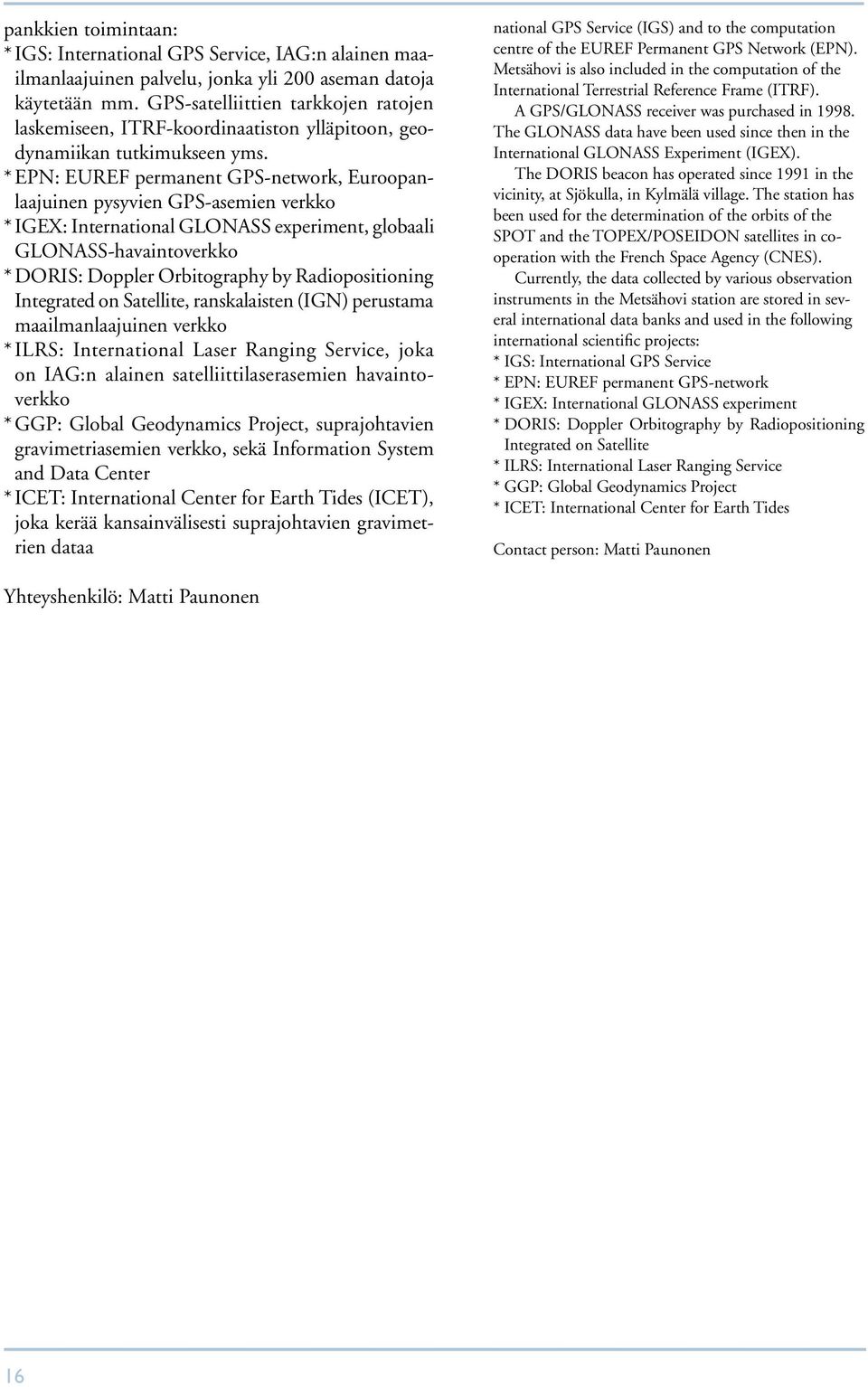 * EPN: EUREF permanent GPS-network, Euroopanlaajuinen pysyvien GPS-asemien verkko * IGEX: International GLONASS experiment, globaali GLONASS-havaintoverkko * DORIS: Doppler Orbitography by