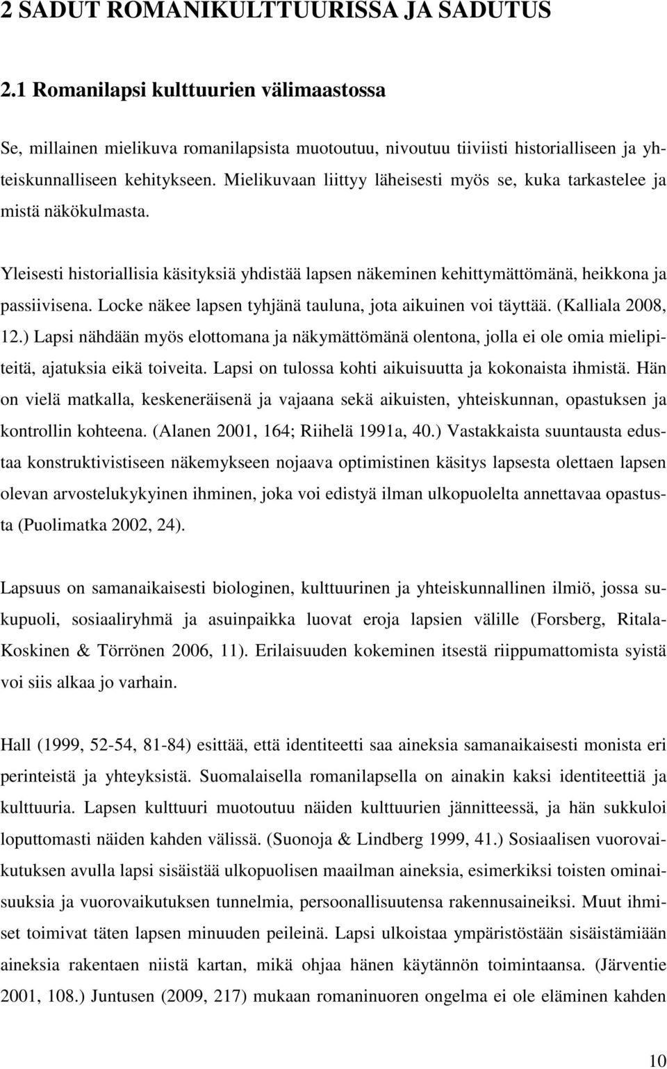 Locke näkee lapsen tyhjänä tauluna, jota aikuinen voi täyttää. (Kalliala 2008, 12.) Lapsi nähdään myös elottomana ja näkymättömänä olentona, jolla ei ole omia mielipiteitä, ajatuksia eikä toiveita.