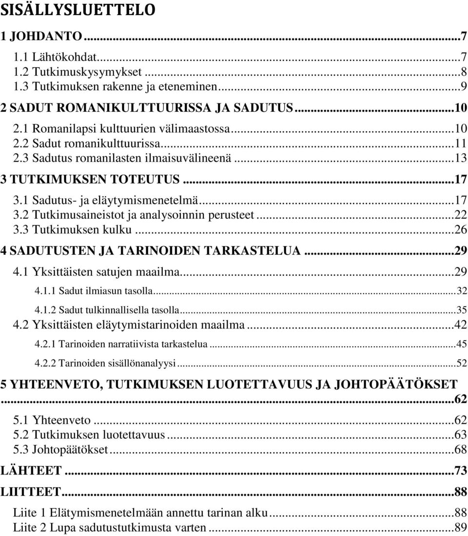 1 Sadutus- ja eläytymismenetelmä... 17 3.2 Tutkimusaineistot ja analysoinnin perusteet... 22 3.3 Tutkimuksen kulku... 26 4 SADUTUSTEN JA TARINOIDEN TARKASTELUA... 29 4.1 Yksittäisten satujen maailma.