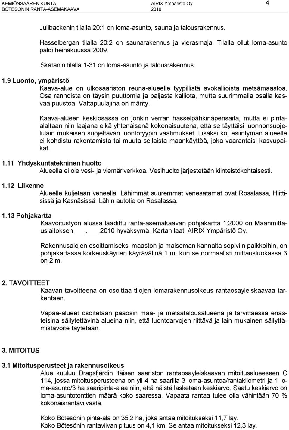 Osa rannoista on täysin puuttomia ja paljasta kalliota, mutta suurimmalla osalla kasvaa puustoa. Valtapuulajina on mänty.