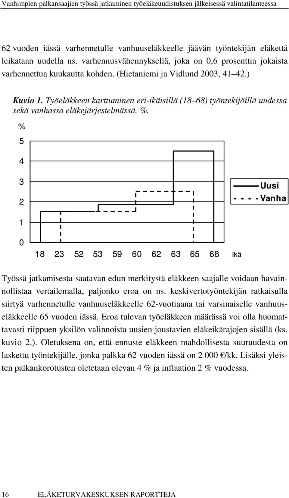 % 5 4 3 2 Uusi Vanha 1 0 18 23 52 53 59 60 62 63 65 68 Ikä Työssä jatkamisesta saatavan edun merkitystä eläkkeen saajalle voidaan havainnollistaa vertailemalla, paljonko eroa on ns.