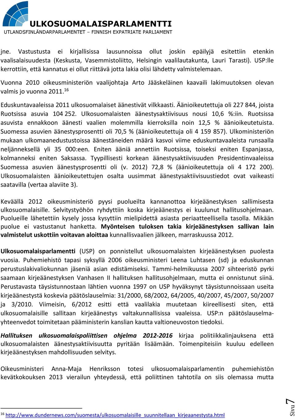 Vuonna 2010 oikeusministeriön vaalijohtaja Arto Jääskeläinen kaavaili lakimuutoksen olevan valmis jo vuonna 2011. 16 Eduskuntavaaleissa 2011 ulkosuomalaiset äänestivät vilkkaasti.