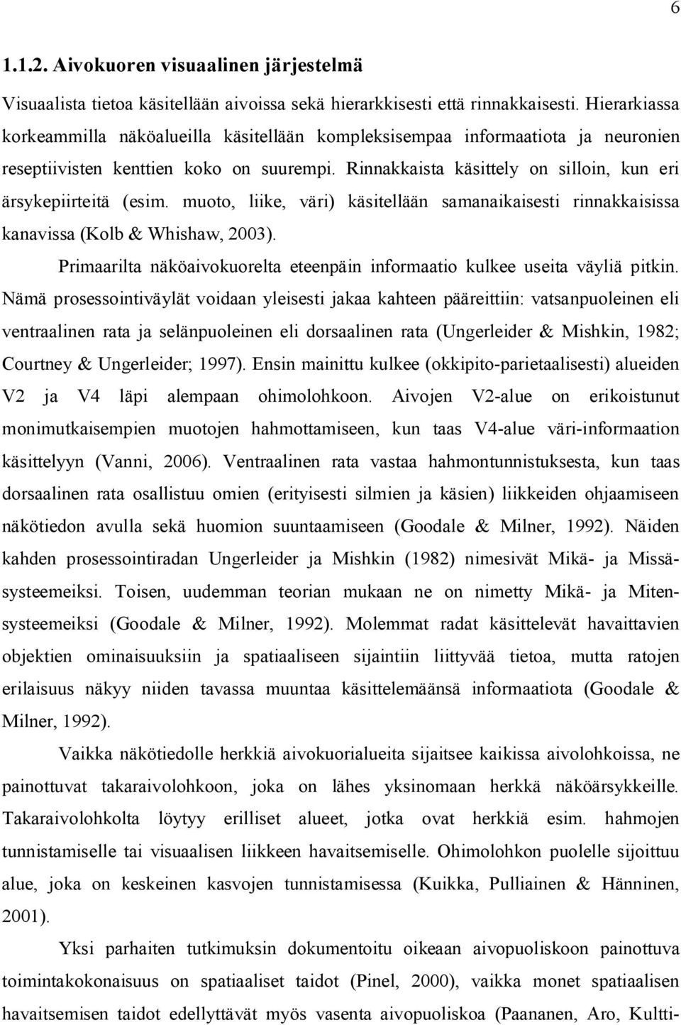 Rinnakkaista käsittely on silloin, kun eri ärsykepiirteitä (esim. muoto, liike, väri) käsitellään samanaikaisesti rinnakkaisissa kanavissa (Kolb & Whishaw, 2003).