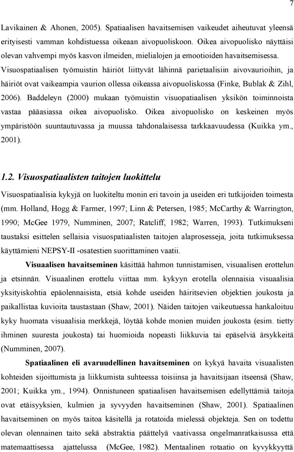 Visuospatiaalisen työmuistin häiriöt liittyvät lähinnä parietaalisiin aivovaurioihin, ja häiriöt ovat vaikeampia vaurion ollessa oikeassa aivopuoliskossa (Finke, Bublak & Zihl, 2006).