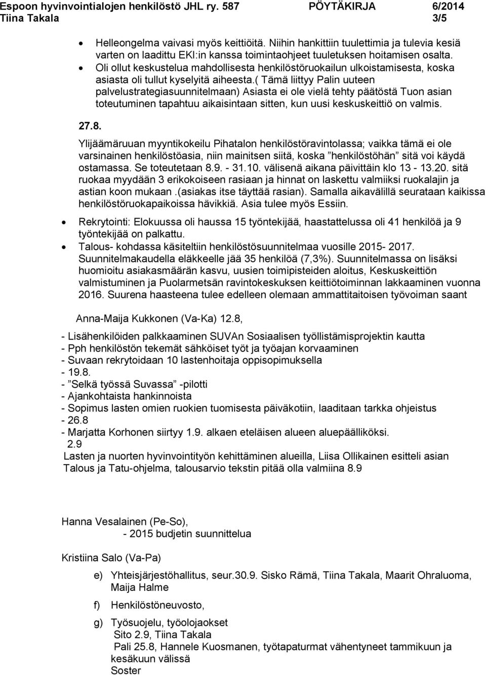 ( Tämä liittyy Palin uuteen palvelustrategiasuunnitelmaan) Asiasta ei ole vielä tehty päätöstä Tuon asian toteutuminen tapahtuu aikaisintaan sitten, kun uusi keskuskeittiö on valmis. 27.8.