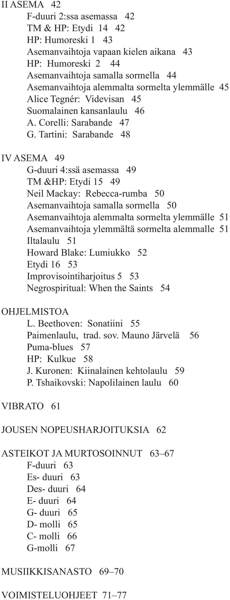 samalla sormella 50 Asemanvaihtoja alemmalta sormelta ylemmälle 5 Asemanvaihtoja ylemmältä sormelta alemmalle 5 Iltalaulu 5 Hoard lake: Lumiukko 52 Etydi 6 5 Improvisointiharjoitus 5 5