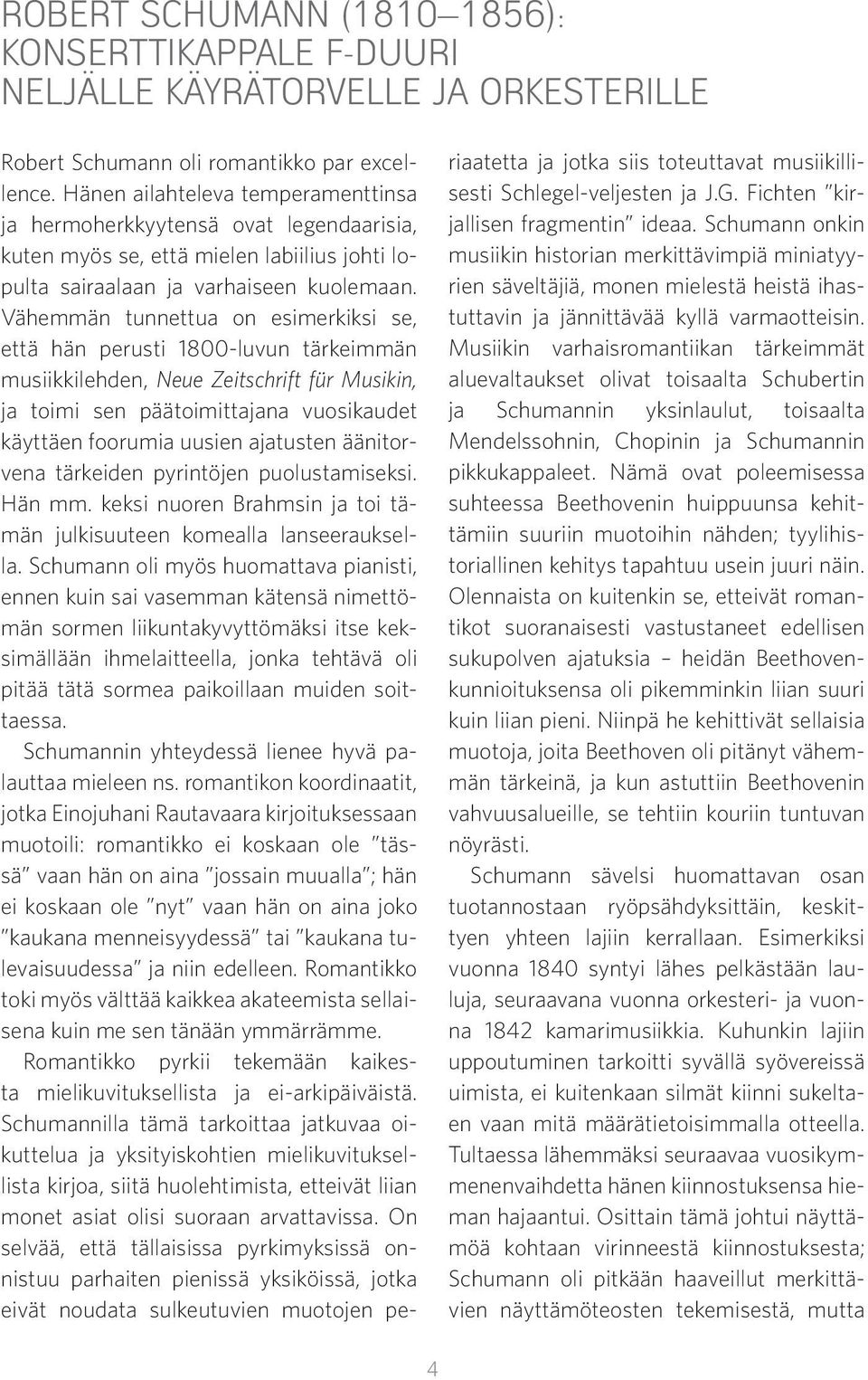 Vähemmän tunnettua on esimerkiksi se, että hän perusti 1800-luvun tärkeimmän musiikkilehden, Neue Zeitschrift für Musikin, ja toimi sen päätoimittajana vuosikaudet käyttäen foorumia uusien ajatusten