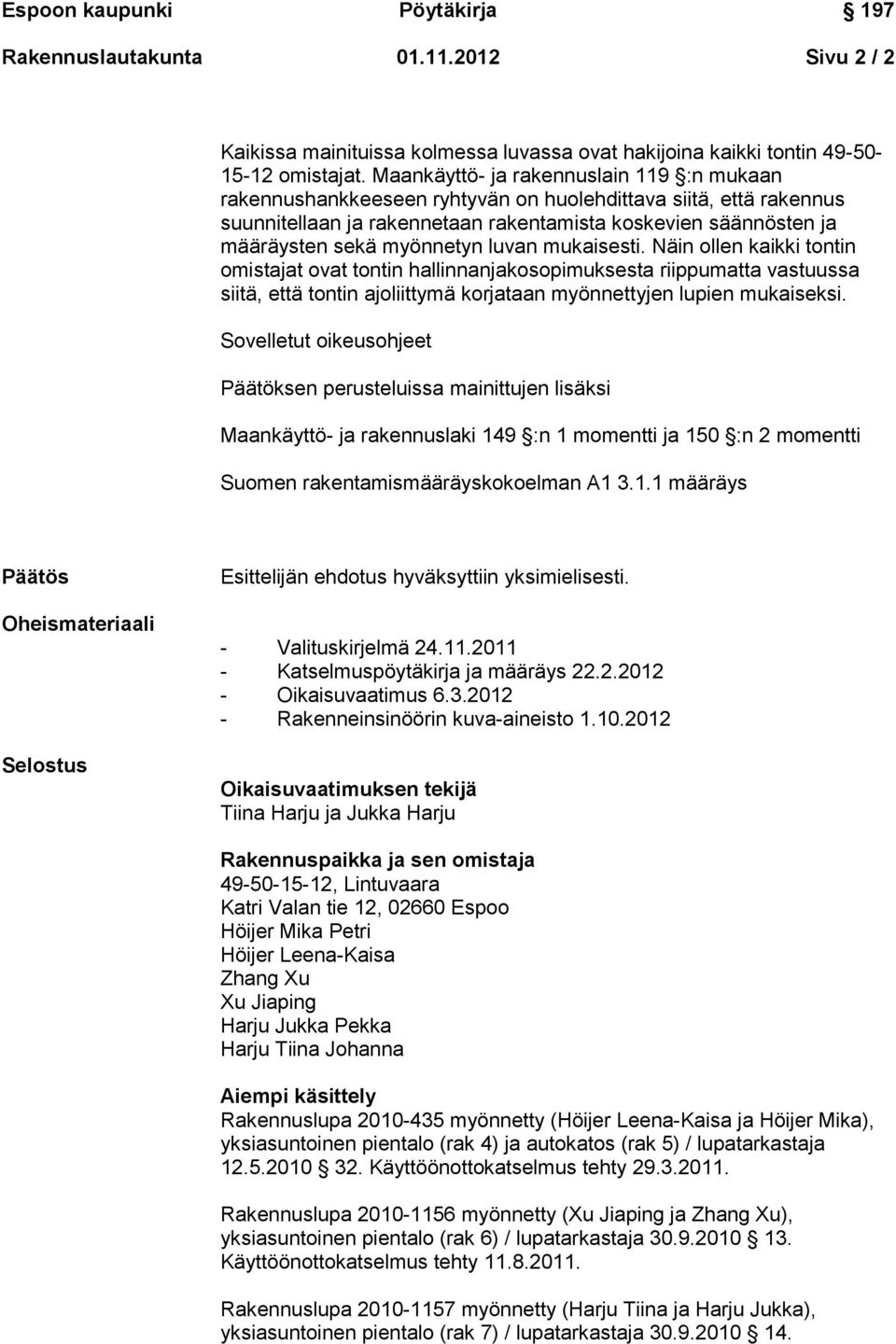 myönnetyn luvan mukaisesti. Näin ollen kaikki tontin omistajat ovat tontin hallinnanjakosopimuksesta riippumatta vastuussa siitä, että tontin ajoliittymä korjataan myönnettyjen lupien mukaiseksi.