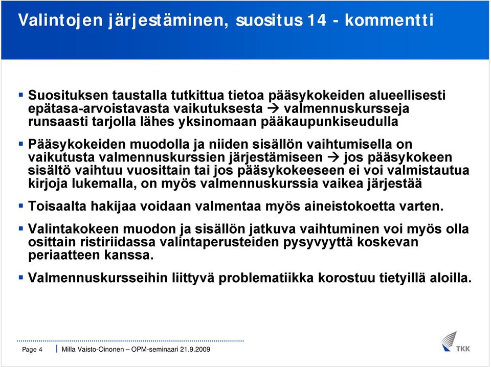 pääsykokeeseen ei voi valmistautua kirjoja lukemalla, on myös valmennuskurssia vaikea järjestää Toisaalta hakijaa voidaan valmentaa myös aineistokoetta varten.