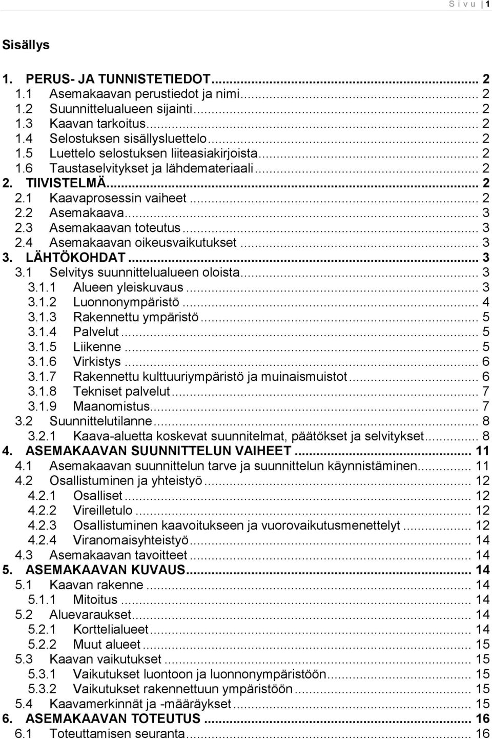 LÄHTÖKOHDAT... 3 3.1 Selvitys suunnittelualueen oloista... 3 3.1.1 Alueen yleiskuvaus... 3 3.1.2 Luonnonympäristö... 4 3.1.3 Rakennettu ympäristö... 5 3.1.4 Palvelut... 5 3.1.5 Liikenne... 5 3.1.6 Virkistys.