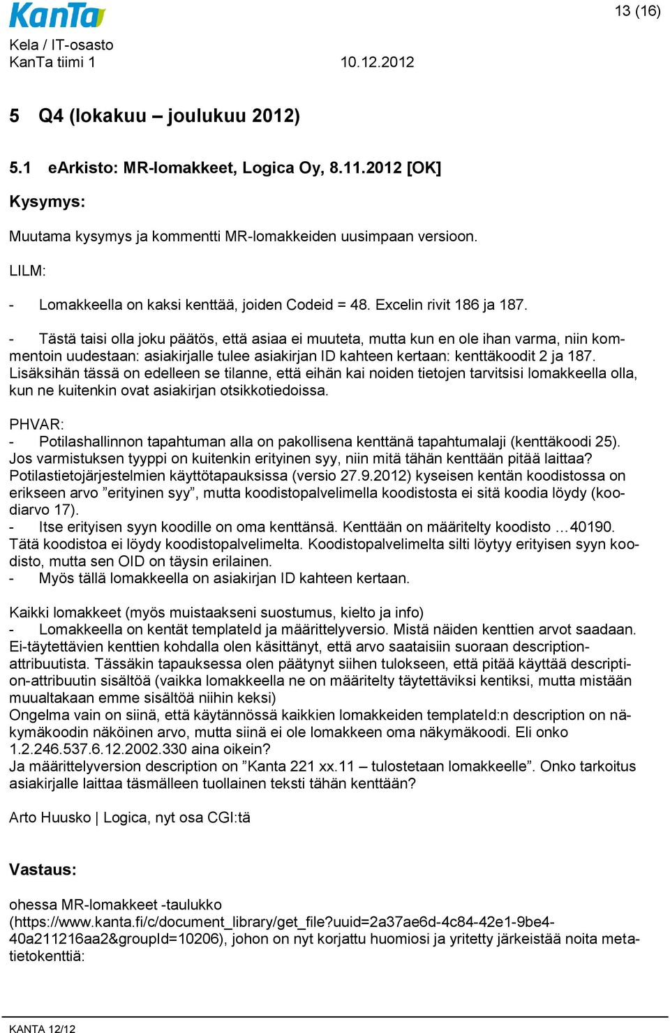 - Tästä taisi olla joku päätös, että asiaa ei muuteta, mutta kun en ole ihan varma, niin kommentoin uudestaan: asiakirjalle tulee asiakirjan ID kahteen kertaan: kenttäkoodit 2 ja 187.