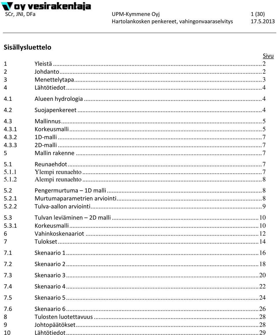 .. 8 5.2.1 Murtumaparametrien arviointi... 8 5.2.2 Tulva-aallon arviointi... 9 5.3 Tulvan leviäminen 2D malli... 10 5.3.1 Korkeusmalli... 10 6 Vahinkoskenaariot... 12 7 Tulokset... 14 7.