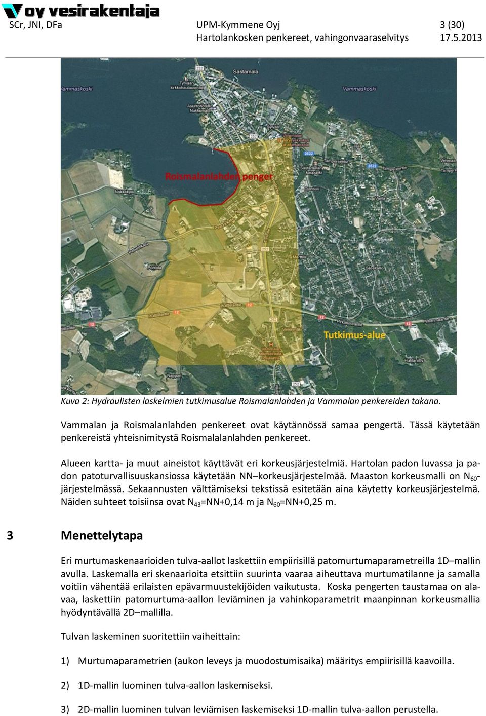 Hartolan padon luvassa ja padon patoturvallisuuskansiossa käytetään NN korkeusjärjestelmää. Maaston korkeusmalli on N 60 - järjestelmässä.